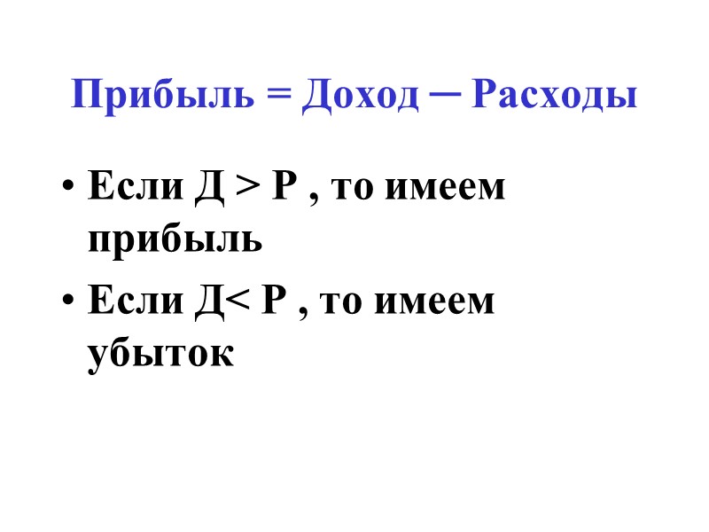 Прибыль = Доход ─ Расходы Если Д > Р , то имеем прибыль Если